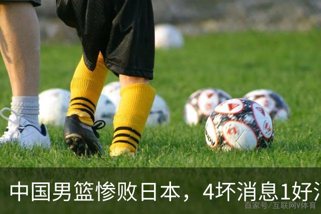 中国男篮惨败日本，4坏消息1好消息，防守问题曝光，郭士强或下课